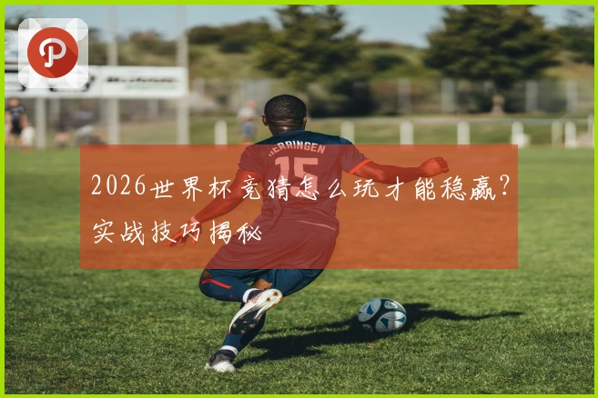2026世界杯竞猜怎么玩才能稳赢？实战技巧揭秘