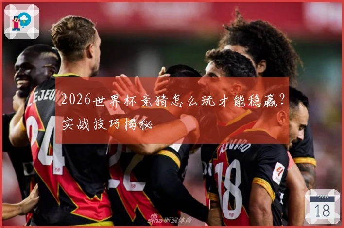 2026世界杯竞猜怎么玩才能稳赢？实战技巧揭秘