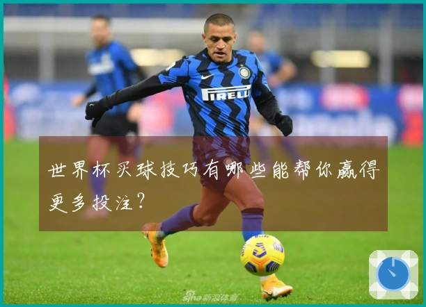 世界杯买球技巧有哪些能帮你赢得更多投注？